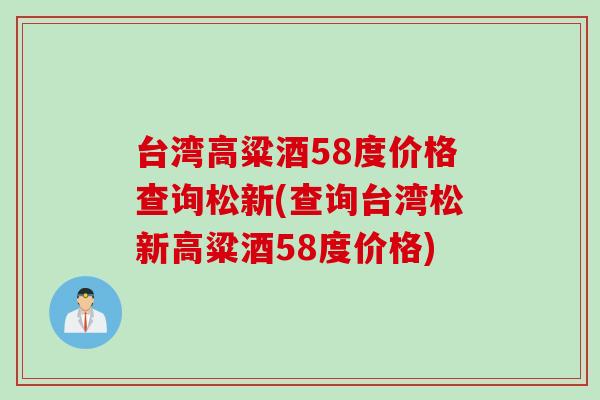 台湾高粱酒58度价格查询松新(查询台湾松新高粱酒58度价格)