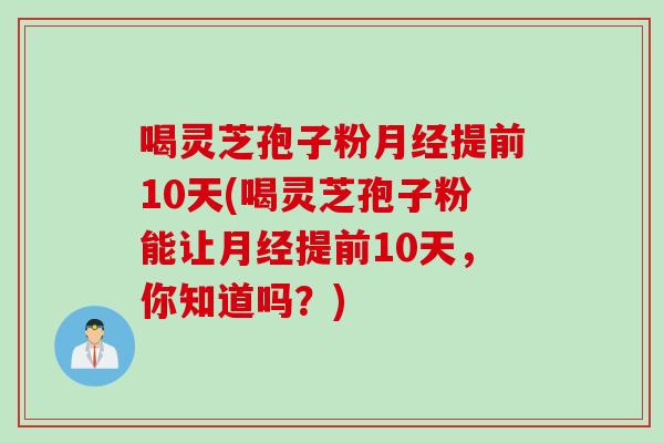 喝灵芝孢子粉月经提前10天(喝灵芝孢子粉能让月经提前10天，你知道吗？)