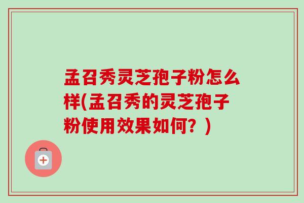 孟召秀灵芝孢子粉怎么样(孟召秀的灵芝孢子粉使用效果如何?) 孟召秀灵芝孢子粉怎么样(孟召秀的灵芝孢子粉使用效果如何?)