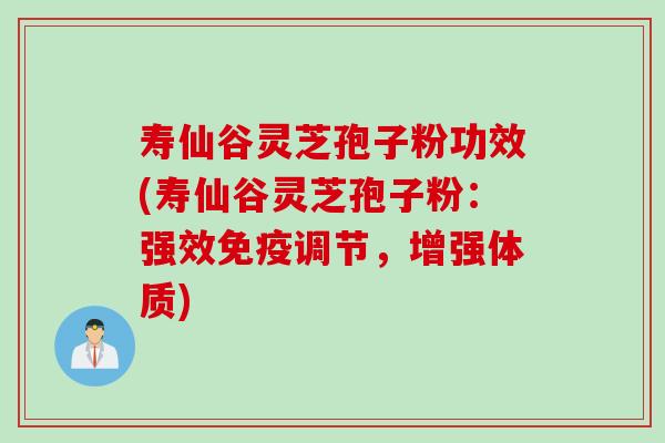 寿仙谷灵芝孢子粉功效(寿仙谷灵芝孢子粉：强效免疫调节，增强体质)