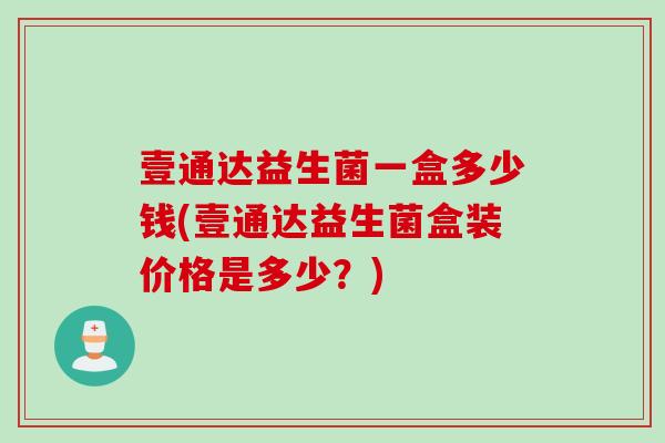 壹通达益生菌一盒多少钱(壹通达益生菌盒装价格是多少？)
