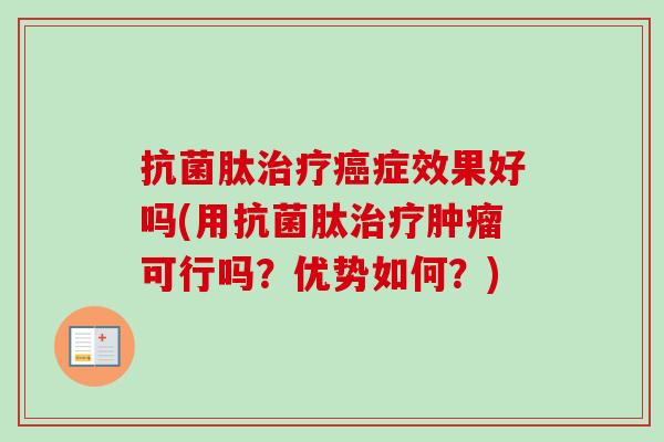 抗菌肽治疗癌症效果好吗(用抗菌肽治疗肿瘤可行吗？优势如何？)