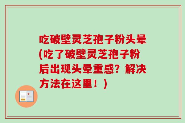 吃破壁灵芝孢子粉头晕(吃了破壁灵芝孢子粉后出现头晕重感？解决方法在这里！)