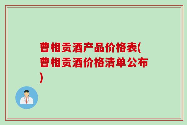 曹相贡酒产品价格表(曹相贡酒价格清单公布)