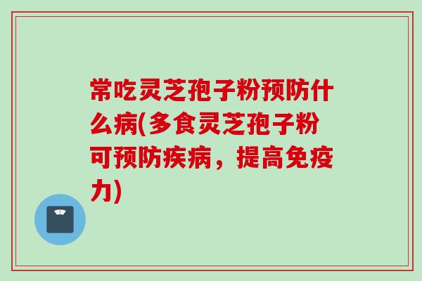 常吃灵芝孢子粉什么(多食灵芝孢子粉可，提高免疫力)