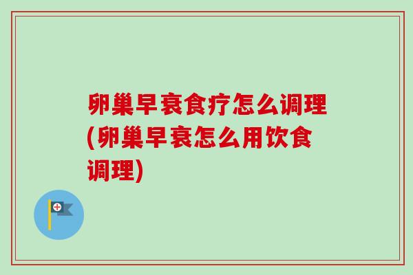 卵巢早衰食疗怎么调理(卵巢早衰怎么用饮食调理) 卵巢早衰食疗怎么调理(卵巢早衰怎么用饮食调理)
