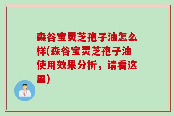 森谷宝灵芝孢子油怎么样(森谷宝灵芝孢子油使用效果分析，请看这里)
