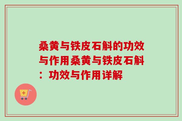桑黄与铁皮石斛的功效与作用桑黄与铁皮石斛：功效与作用详解