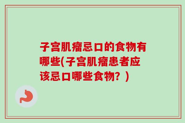 子宫忌口的食物有哪些(子宫患者应该忌口哪些食物?) 子宫忌口的食物有哪些(子宫患者应该忌口哪些食物?)