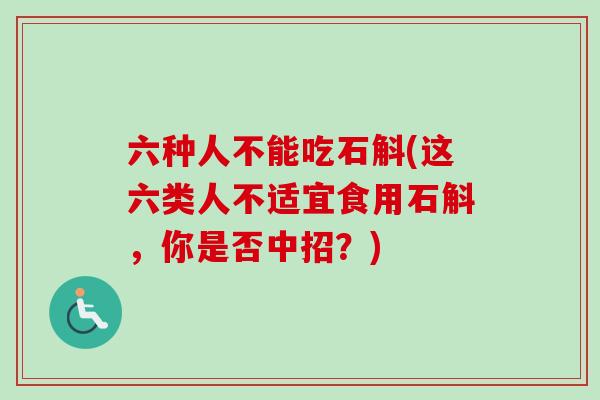 六种人不能吃石斛(这六类人不适宜食用石斛,你是否中招?) 六种人不能吃石斛(这六类人不适宜食用石斛,你是否中招?)