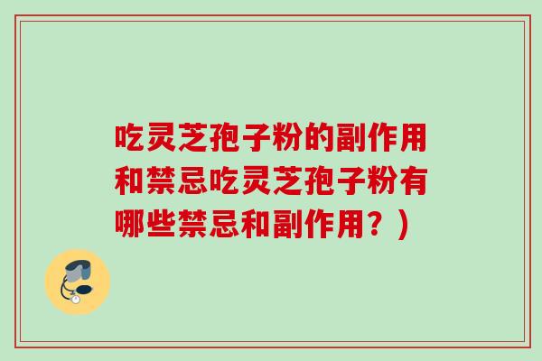 吃灵芝孢子粉的副作用和禁忌吃灵芝孢子粉有哪些禁忌和副作用？)
