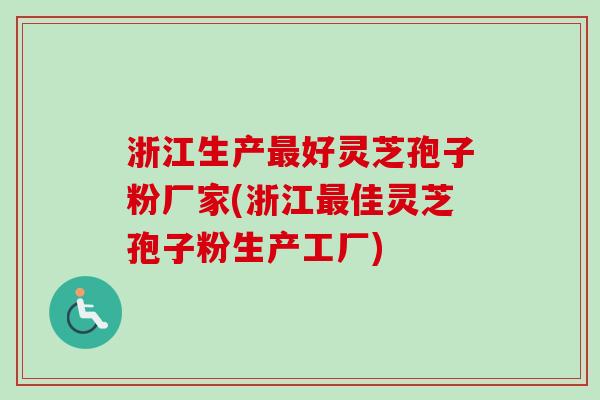 浙江生产好灵芝孢子粉厂家(浙江佳灵芝孢子粉生产工厂) 浙江生产好灵芝孢子粉厂家(浙江佳灵芝孢子粉生产工厂)
