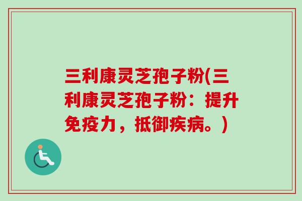 三利康灵芝孢子粉(三利康灵芝孢子粉:提升免疫力,抵御。) 三利康灵芝孢子粉(三利康灵芝孢子粉:提升免疫力,抵御。)