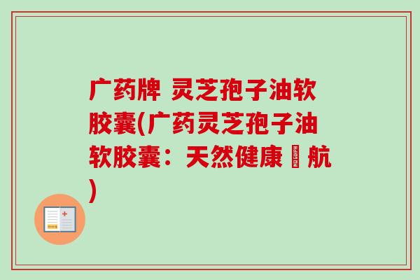 广药牌 灵芝孢子油软胶囊(广药灵芝孢子油软胶囊：天然健康護航)