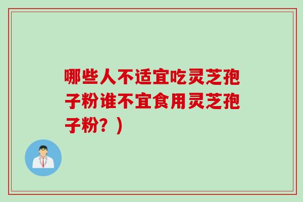 哪些人不适宜吃灵芝孢子粉谁不宜食用灵芝孢子粉？)