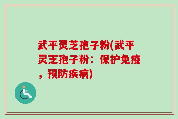 武平灵芝孢子粉(武平灵芝孢子粉：保护免疫，预防疾病)