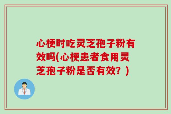 心梗时吃灵芝孢子粉有效吗(心梗患者食用灵芝孢子粉是否有效?) 心梗时吃灵芝孢子粉有效吗(心梗患者食用灵芝孢子粉是否有效?)
