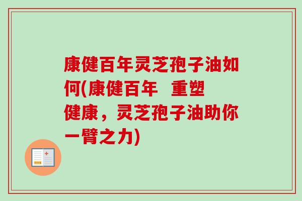 康健百年灵芝孢子油如何(康健百年  重塑健康，灵芝孢子油助你一臂之力)