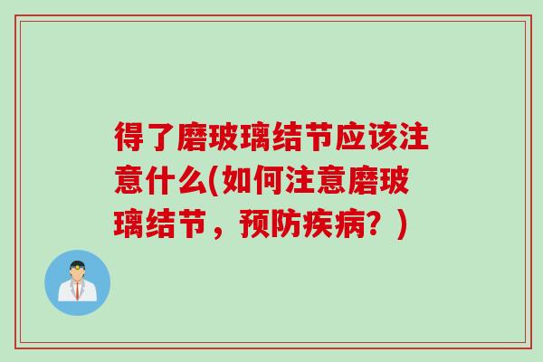 得了磨玻璃结节应该注意什么(如何注意磨玻璃结节，预防疾病？)