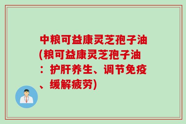 中粮可益康灵芝孢子油(粮可益康灵芝孢子油：养生、调节免疫、缓解疲劳)