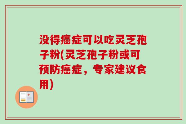 没得癌症可以吃灵芝孢子粉(灵芝孢子粉或可预防癌症，专家建议食用)