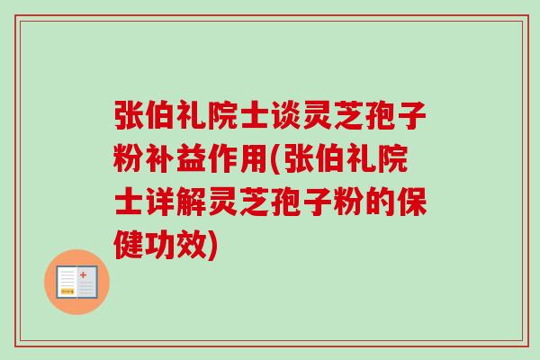 张伯礼院士谈灵芝孢子粉补益作用(张伯礼院士详解灵芝孢子粉的保健功效)