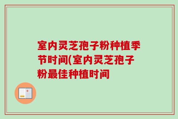 室内灵芝孢子粉种植季节时间(室内灵芝孢子粉最佳种植时间