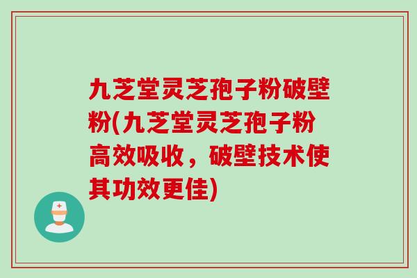 九芝堂灵芝孢子粉破壁粉(九芝堂灵芝孢子粉高效吸收，破壁技术使其功效更佳)