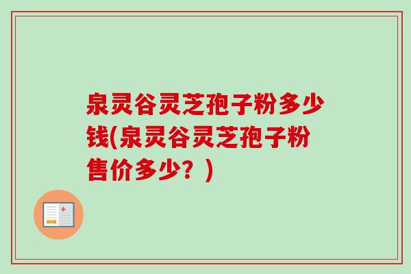 泉灵谷灵芝孢子粉多少钱(泉灵谷灵芝孢子粉售价多少？)