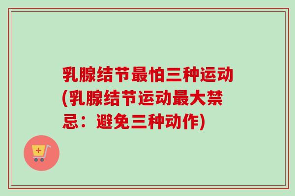 乳腺结节最怕三种运动(乳腺结节运动最大禁忌：避免三种动作)