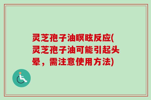 灵芝孢子油瞑眩反应(灵芝孢子油可能引起头晕,需注意使用方法) 灵芝孢子油瞑眩反应(灵芝孢子油可能引起头晕,需注意使用方法)