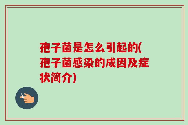 孢子菌是怎么引起的(孢子菌感染的成因及症状简介)