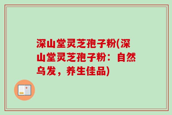 深山堂灵芝孢子粉(深山堂灵芝孢子粉：自然乌发，养生佳品)
