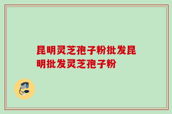 昆明灵芝孢子粉批发昆明批发灵芝孢子粉
