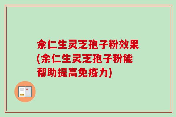 余仁生灵芝孢子粉效果(余仁生灵芝孢子粉能帮助提高免疫力) 余仁生灵芝孢子粉效果(余仁生灵芝孢子粉能帮助提高免疫力)