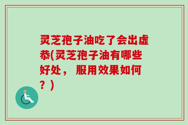 灵芝孢子油吃了会出虚恭(灵芝孢子油有哪些好处， 服用效果如何？)