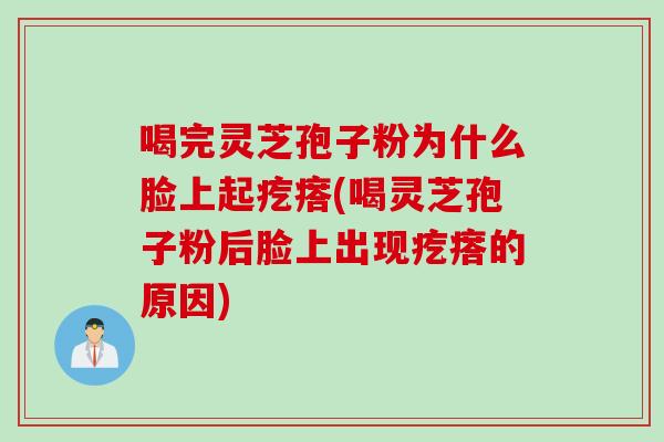 喝完灵芝孢子粉为什么脸上起疙瘩(喝灵芝孢子粉后脸上出现疙瘩的原因)