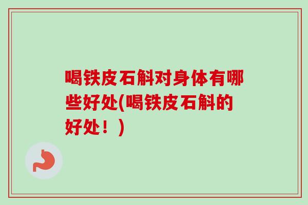 喝铁皮石斛对身体有哪些好处(喝铁皮石斛的好处！)