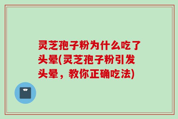 灵芝孢子粉为什么吃了头晕(灵芝孢子粉引发头晕，教你正确吃法)