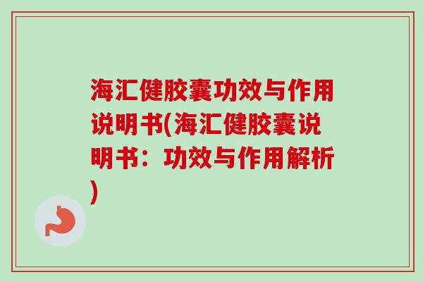 海汇健胶囊功效与作用说明书(海汇健胶囊说明书:功效与作用解析) 海汇健胶囊功效与作用说明书(海汇健胶囊说明书:功效与作用解析)