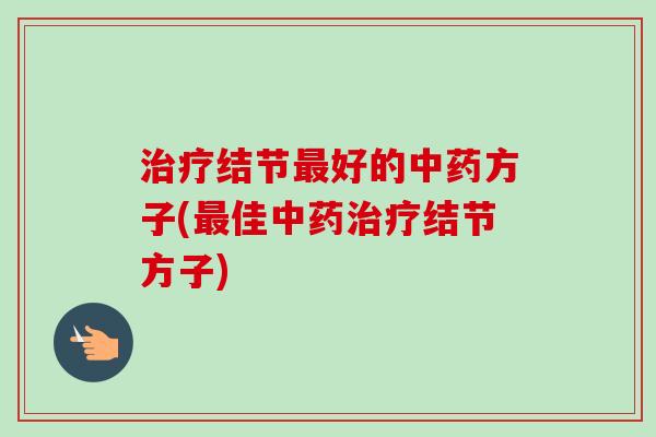 治疗结节最好的中药方子(最佳中药治疗结节方子)