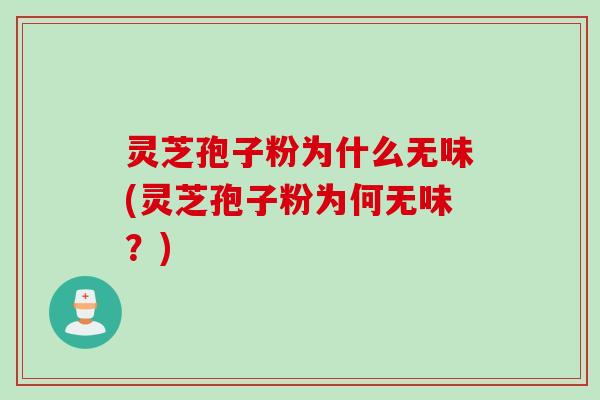 灵芝孢子粉为什么无味(灵芝孢子粉为何无味？)