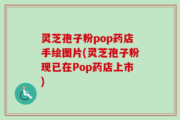 灵芝孢子粉pop药店手绘图片(灵芝孢子粉现已在Pop药店上市)