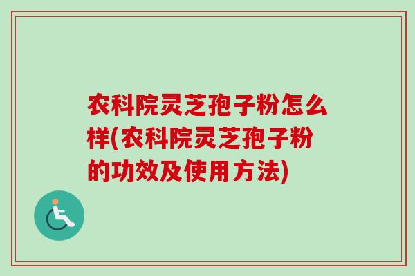 农科院灵芝孢子粉怎么样(农科院灵芝孢子粉的功效及使用方法) 农科院灵芝孢子粉怎么样(农科院灵芝孢子粉的功效及使用方法)
