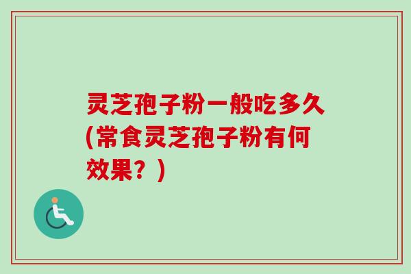 灵芝孢子粉一般吃多久(常食灵芝孢子粉有何效果？)