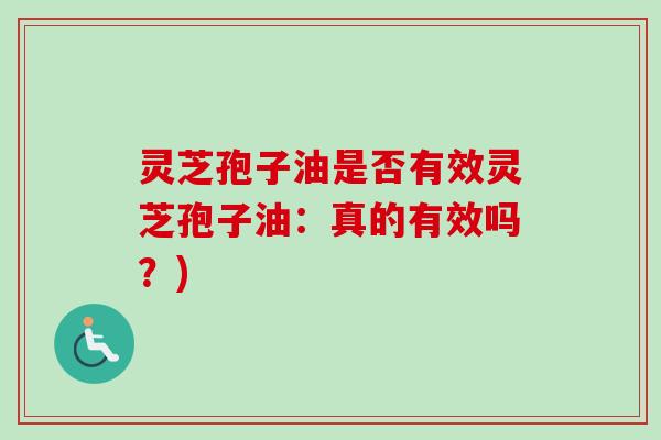 灵芝孢子油是否有效灵芝孢子油：真的有效吗？)
