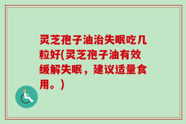 灵芝孢子油吃几粒好(灵芝孢子油有效缓解，建议适量食用。)