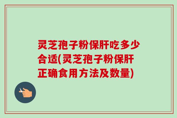 灵芝孢子粉保肝吃多少合适(灵芝孢子粉保肝正确食用方法及数量)