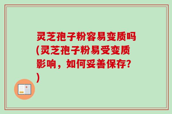 灵芝孢子粉容易变质吗(灵芝孢子粉易受变质影响，如何妥善保存？)