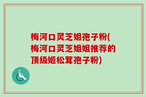 梅河口灵芝姐孢子粉(梅河口灵芝姐姐推荐的顶级姬松茸孢子粉)
